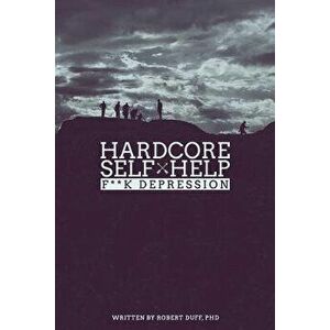Hardcore Self Help: F**k Depression, Paperback - Robert Duff Ph. D. imagine