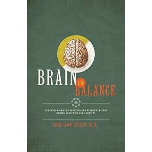 Brain in Balance: Understanding the Genetics and Neurochemistry Behind Addiction and Sobriety, Paperback - Fredrick Von Stieff M. D. imagine