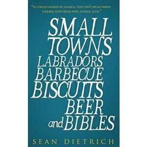 Small Towns Labradors Barbecue Biscuits Beer and Bibles, Paperback - Sean Dietrich imagine