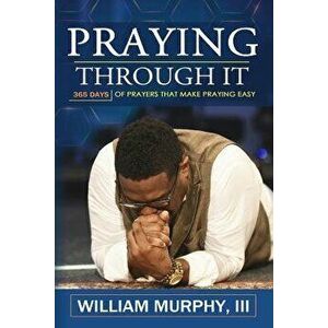 Praying Through It: 365 Days Worth of Prayers That Make Praying Easy, Paperback - William Murphy imagine