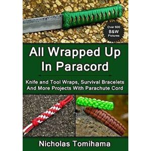 All Wrapped Up in Paracord: Knife and Tool Wraps, Survival Bracelets, and More Projects with Parachute Cord, Paperback - Nicholas Tomihama imagine