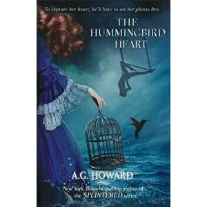 The Hummingbird Heart, Paperback - A. G. Howard imagine