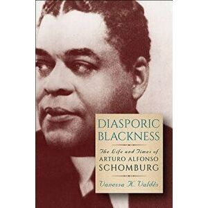 Diasporic Blackness: The Life and Times of Arturo Alfonso Schomburg, Paperback - Vanessa K. Valdes imagine