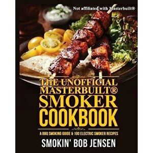 The Unofficial Masterbuilt Smoker Cookbook: A BBQ Smoking Guide & 100 Electric Smoker Recipes, Paperback - Smokin' Bob Jensen imagine