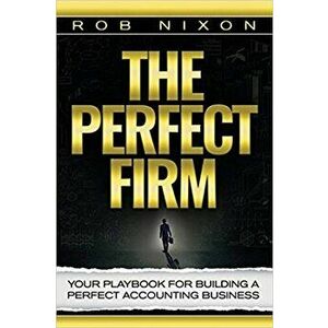The Perfect Firm: Your Playbook for Building a Perfect Accounting Business, Hardcover - Rob Nixon imagine