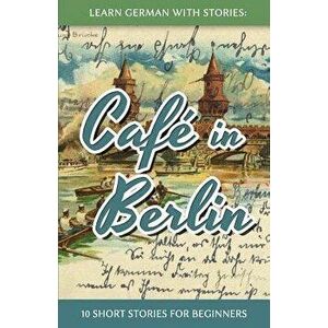Learn German with Stories: Caf' in Berlin - 10 Short Stories for Beginners (German), Paperback - Andre Klein imagine