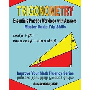 Trigonometry Essentials Practice Workbook with Answers: Master Basic Trig Skills: Improve Your Math Fluency Series, Paperback - Chris McMullen Ph. D. imagine