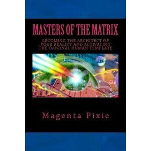 Masters of the Matrix: Becoming the Architect of Your Reality and Activating the Original Human Template, Paperback - Magenta Pixie imagine