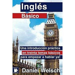 Ingl's B'sico: Una Introducci'n Pr'ctica En Treinta Temas B'sicos Para Empezar a Hablar Ya! (Spanish), Paperback - Daniel Welsch imagine