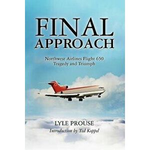 Final Approach - Northwest Airlines Flight 650, Tragedy and Triumph, Paperback - Lyle Prouse imagine