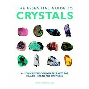 The Essential Guide to Crystals: All the Crystals You Will Ever Need for Health, Healing, and Happiness, Paperback - Simon &. Sue Lilly imagine