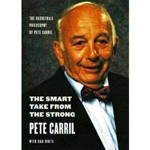The Smart Take from the Strong: The Basketball Philosophy of Pete Carril, Paperback - Pete Carril imagine