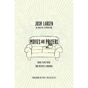 Movies Are Prayers: How Films Voice Our Deepest Longings, Paperback - Josh Larsen imagine
