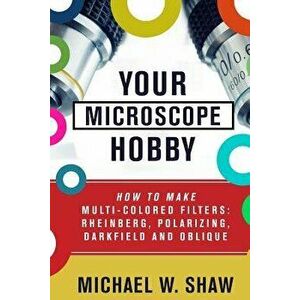 Your Microscope Hobby: How to Make Multi-Colored Filters: Rheinberg, Polarizing, Darkfield and Oblique, Paperback - Michael Shaw imagine