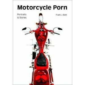 Motorcycle Porn: Portraits and Stories, Paperback - Frank J. Bott imagine