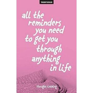 All the Reminders You Need to Get You Through Anything in Life, Paperback - Thought Catalog imagine