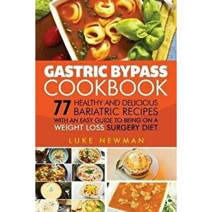 Gastric Bypass Cookbook: 77 Healthy and Delicious Bariatric Recipes with an Easy Guide to Being on a Weight Loss Surgery Diet, Paperback - Luke Newman imagine