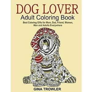 Dog Lover: Adult Coloring Book: Best Coloring Gifts for Mom, Dad, Friend, Women, Men and Adults Everywhere: Beautiful Dogs Stress, Paperback - Gina Tr imagine