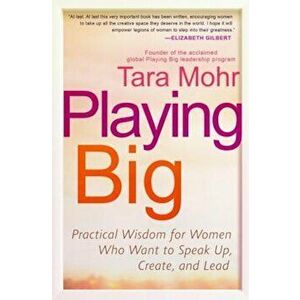 Playing Big: Practical Wisdom for Women Who Want to Speak Up, Create, and Lead, Paperback - Tara Mohr imagine
