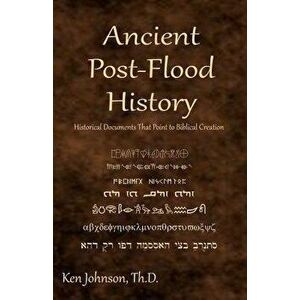 Ancient Post-Flood History: Historical Documents That Point to Biblical Creation, Paperback - Ken Johnson Th D. imagine