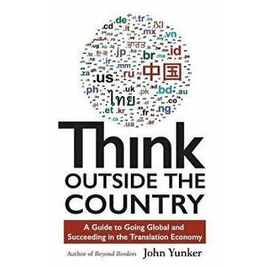 Think Outside the Country: A Guide to Going Global and Succeeding in the Translation Economy, Paperback - Yunker, John imagine