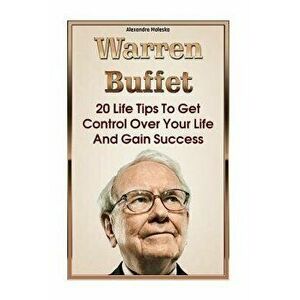 Warren Buffett: 20 Life Tips to Get Control Over Your Life and Gain Success: (Warren Buffet Biography, Business Success, the Essays of, Paperback - Al imagine