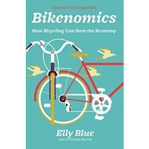 Bikenomics: How Bicycling Can Save the Economy, Paperback - Elly Blue imagine