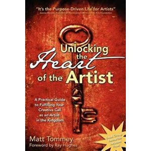 Unlocking the Heart of the Artist: A Practical Guide to Fulfilling Your Creative Call as an Artist in the Kingdom, Paperback - Matt Tommey imagine