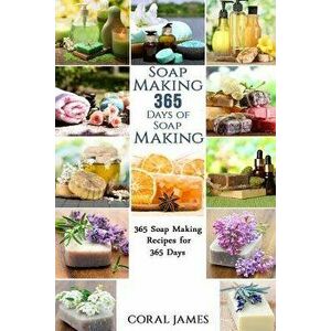 Soap Making: 365 Days of Soap Making: 365 Soap Making Recipes for 365 Days: Soap Making Recipes for 365 Days, Paperback - Coral James imagine
