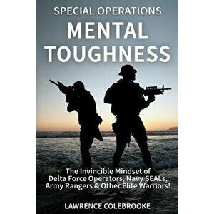 Special Operations Mental Toughness: The Invincible Mindset of Delta Force Operators, Navy Seals, Army Rangers & Other Elite Warriors!, Paperback - La imagine