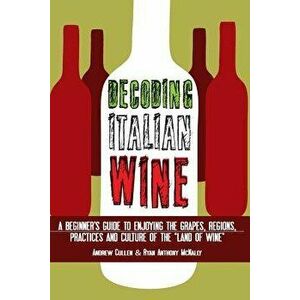 Decoding Italian Wine: A Beginner's Guide to Enjoying the Grapes, Regions, Practices and Culture of the 'Land of Wine', Paperback - Andrew Cullen imagine