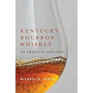 Kentucky Bourbon Whiskey: An American Heritage, Hardcover - Michael R. Veach imagine