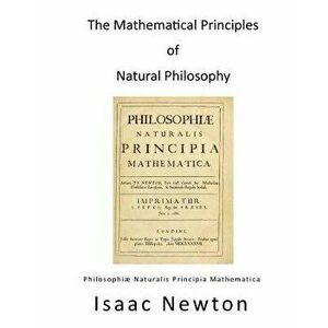 The Mathematical Principles of Natural Philosophy: Philosophiae Naturalis Principia Mathematica, Paperback - Isaac Newton imagine