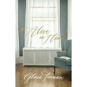 Alive in Him: How Being Embraced by the Love of Christ Changes Everything, Paperback - Gloria Furman imagine