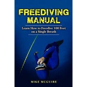 Freediving Manual: Learn How to Freedive 100 Feet on a Single Breath, Paperback - Mike McGuire imagine