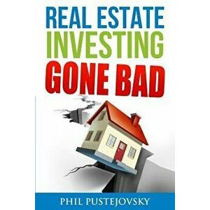 Real Estate Investing Gone Bad: 21 True Stories of What Not to Do When Investing in Real Estate and Flipping Houses, Paperback - Phil Pustejovsky imagine