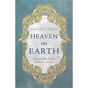 Heaven on Earth: What the Bible Teaches about Life to Come, Hardcover - Derek Thomas imagine