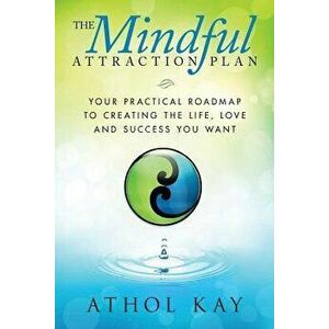 The Mindful Attraction Plan: Your Practical Roadmap to Creating the Life, Love and Success You Want, Paperback - Athol Kay imagine