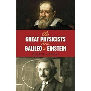 The Great Physicists from Galileo to Einstein, Paperback - George Gamow imagine