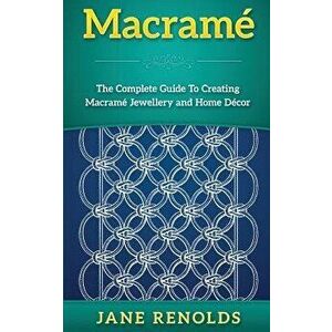 Macrame: The Complete Guide to Creating Macrame Jewellery and Home Decor (Paracord, Craft Business, Knot Tying, Fusion Knots, K, Paperback - Jane Reno imagine