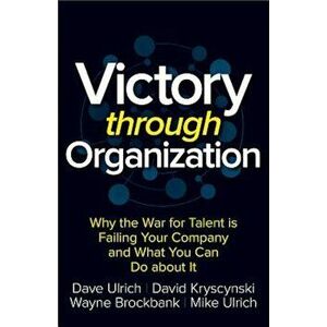 Victory Through Organization: Why the War for Talent Is Failing Your Company and What You Can Do about It, Hardcover - Dave Ulrich imagine
