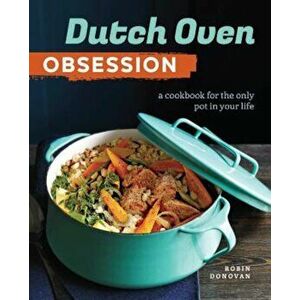 Dutch Oven Obsession: A Cookbook for the Only Pot in Your Life, Paperback - Robin Donovan imagine