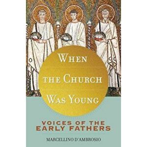 When the Church Was Young: Voices of the Early Fathers, Paperback - Marcellino D'Ambrosio imagine