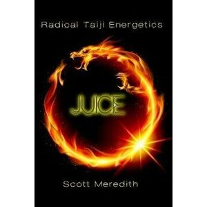 Juice: Radical Taiji Energetics, Paperback - Scott Meredith imagine