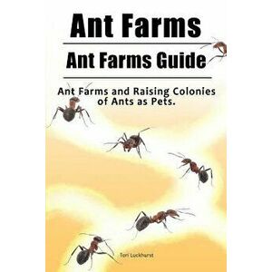 Ant Farms. Ant Farms Guide. Ant Farms and Raising Colonies of Ants as Pets., Paperback - Tori Luckhurst imagine