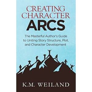 Creating Character Arcs: The Masterful Author's Guide to Uniting Story Structure, Paperback - K. M. Weiland imagine