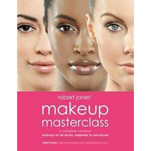 Robert Jones' Makeup Masterclass: A Complete Course in Makeup for All Levels, Beginner to Advanced, Paperback - Robert Jones imagine