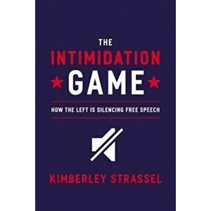 The Intimidation Game: How the Left Is Silencing Free Speech, Hardcover - Kimberley Strassel imagine