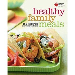 American Heart Association Healthy Family Meals: 150 Recipes Everyone Will Love, Paperback - AmericanHeart Association imagine
