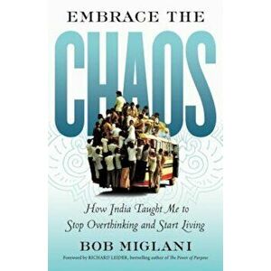 Embrace the Chaos: How India Taught Me to Stop Overthinking and Start Living, Paperback - Bob Miglani imagine